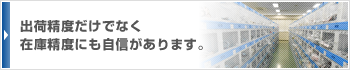 出荷精度だけでなく在庫精度にも自信があります。