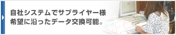 自社システムでサプライヤー様希望に沿ったデータ交換可能。