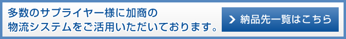 多数のサプライヤー様に加商の物流システムをご活用いただいております。